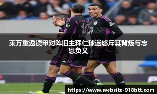 莱万重返德甲对阵旧主拜仁球迷怒斥其背叛与忘恩负义